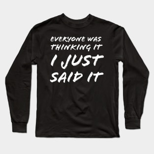 Everyone Was Thinking It I Just Said It Long Sleeve T-Shirt